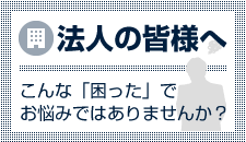 法人の皆様へ